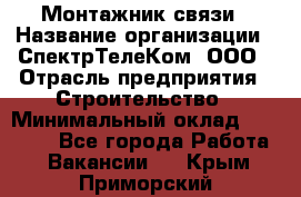 Монтажник связи › Название организации ­ СпектрТелеКом, ООО › Отрасль предприятия ­ Строительство › Минимальный оклад ­ 25 000 - Все города Работа » Вакансии   . Крым,Приморский